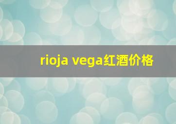 rioja vega红酒价格